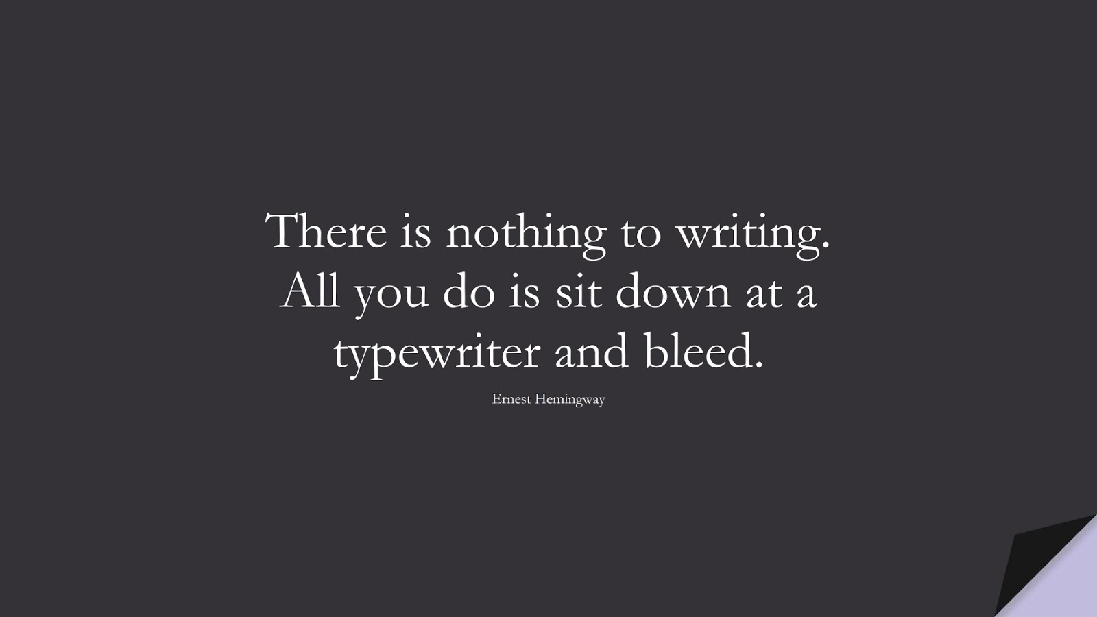 There is nothing to writing. All you do is sit down at a typewriter and bleed. (Ernest Hemingway);  #ShortQuotes