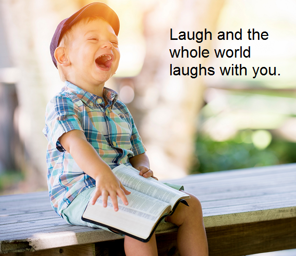 World of Proverbs Laugh and the whole world laughs with you. English