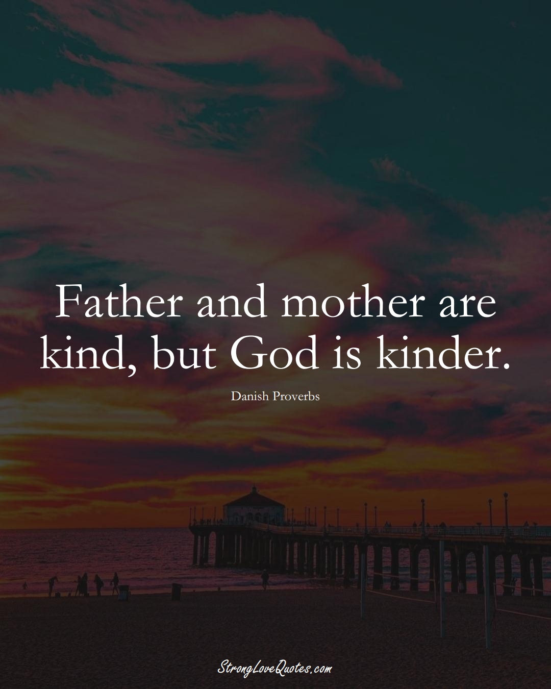 Father and mother are kind, but God is kinder. (Danish Sayings);  #EuropeanSayings