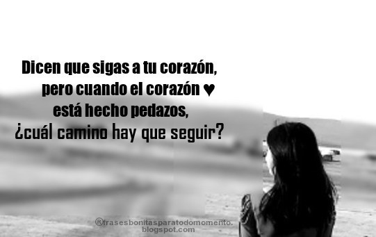 Dicen que sigas a tu corazón, pero cuando el corazón está hecho pedazos, ¿cuál camino hay que seguir?-Corazón Roto Frases, Frase del Día, Frases de dolor, Frases de soledad, Frases de Tristeza, Reflexiones del Dia, Despedidas, Adiós,