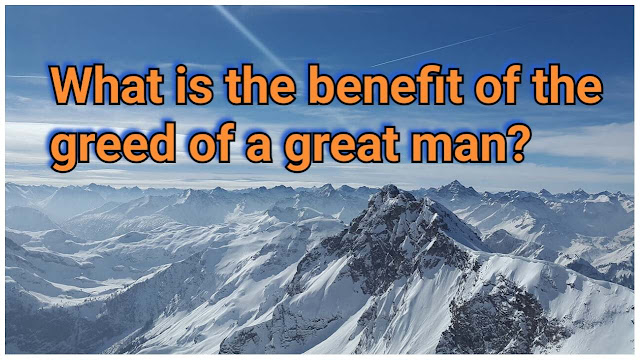 What is the benefit of the greed of a great man?