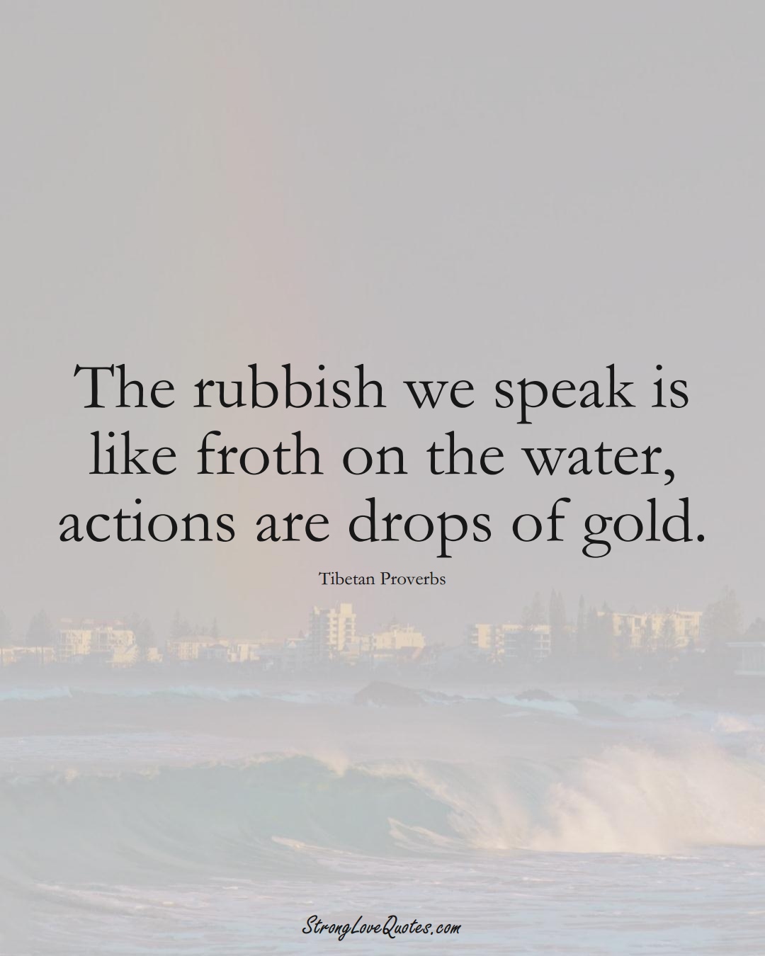 The rubbish we speak is like froth on the water, actions are drops of gold. (Tibetan Sayings);  #aVarietyofCulturesSayings