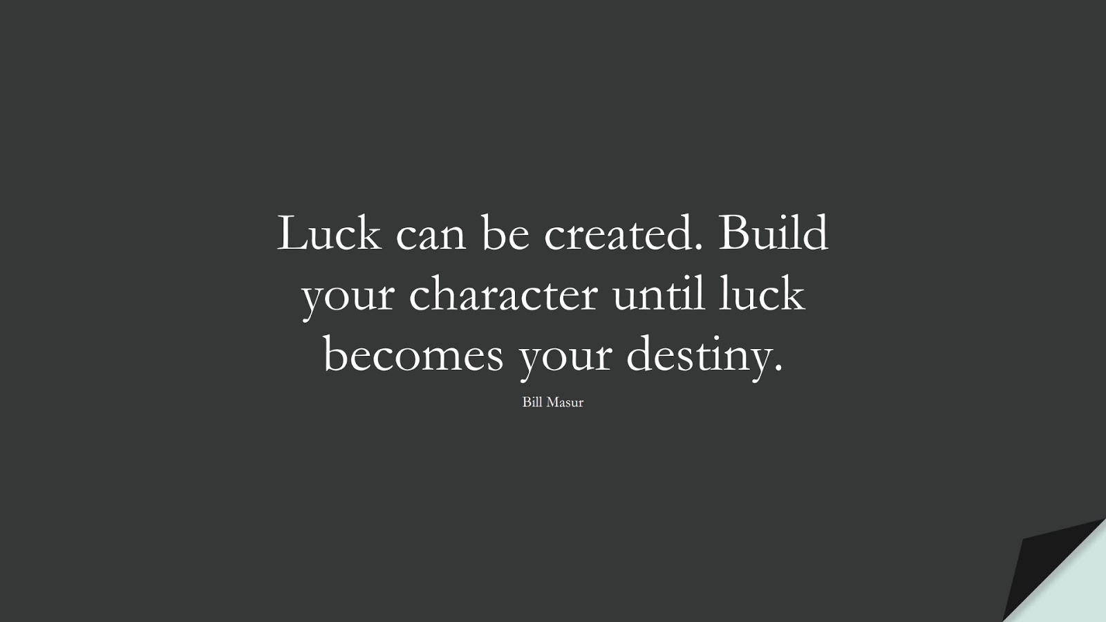 Luck can be created. Build your character until luck becomes your destiny. (Bill Masur);  #PerseveranceQuotes