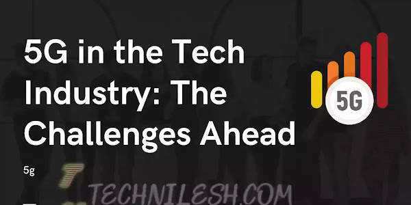 5G in the Tech Industry: The Challenges Ahead ? , what companies are leading in 5g technologies ? -Technilesh.com