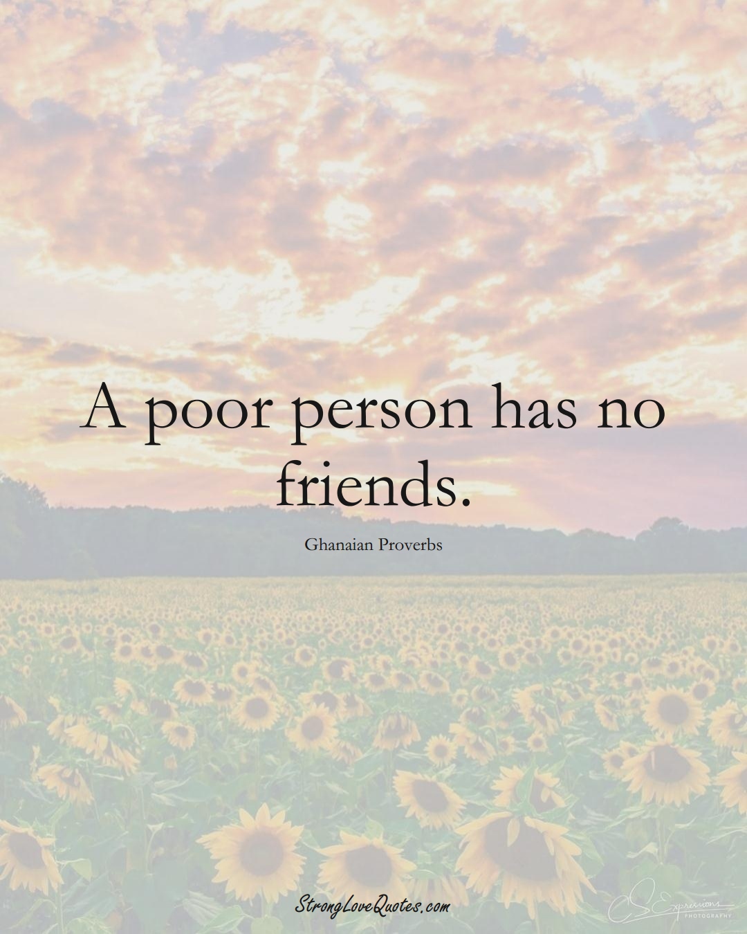 A poor person has no friends. (Ghanaian Sayings);  #AfricanSayings