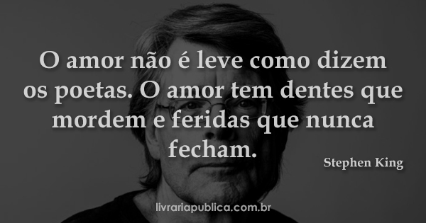 O amor não é leve como dizem os poetas. O amor tem dentes que mordem e feridas que nunca fecham... frase de Stephen King