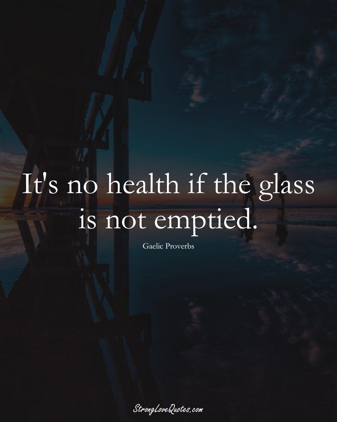 It's no health if the glass is not emptied. (Gaelic Sayings);  #aVarietyofCulturesSayings
