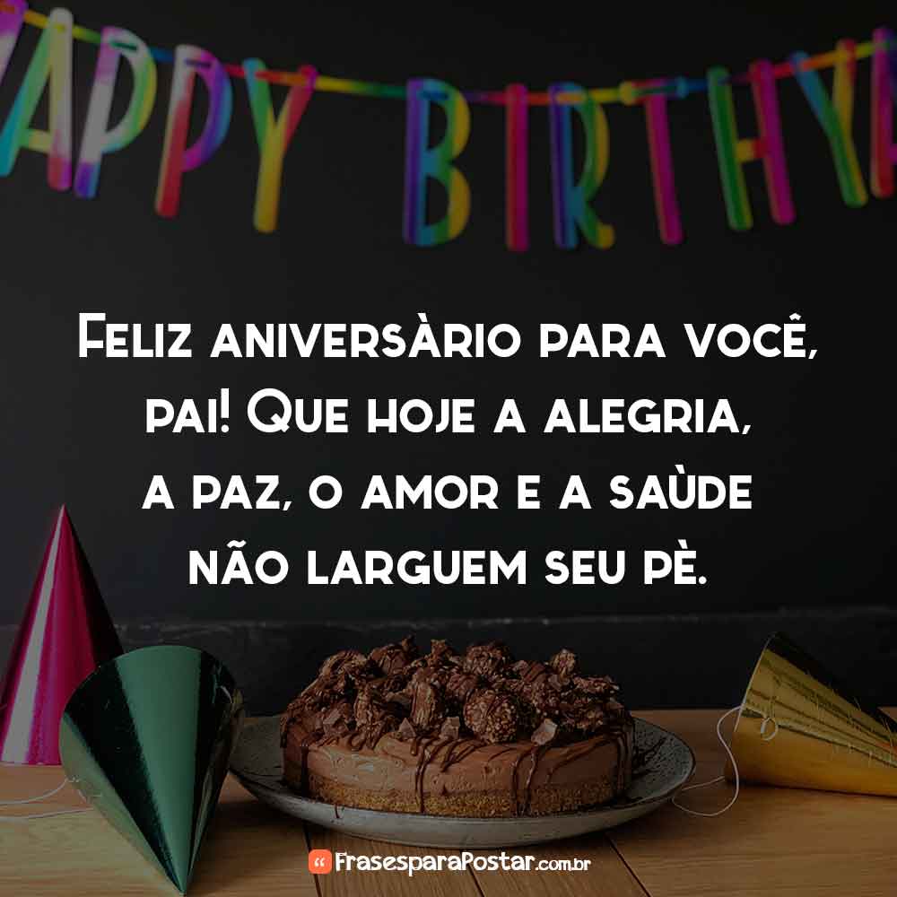 Feliz aniversário para você, pai! Que hoje a alegria, a paz, o amor e a saúde não larguem seu pé. Mensagens de Aniversário para Pai