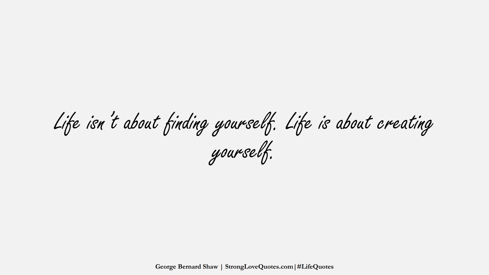Life isn’t about finding yourself. Life is about creating yourself. (George Bernard Shaw);  #LifeQuotes