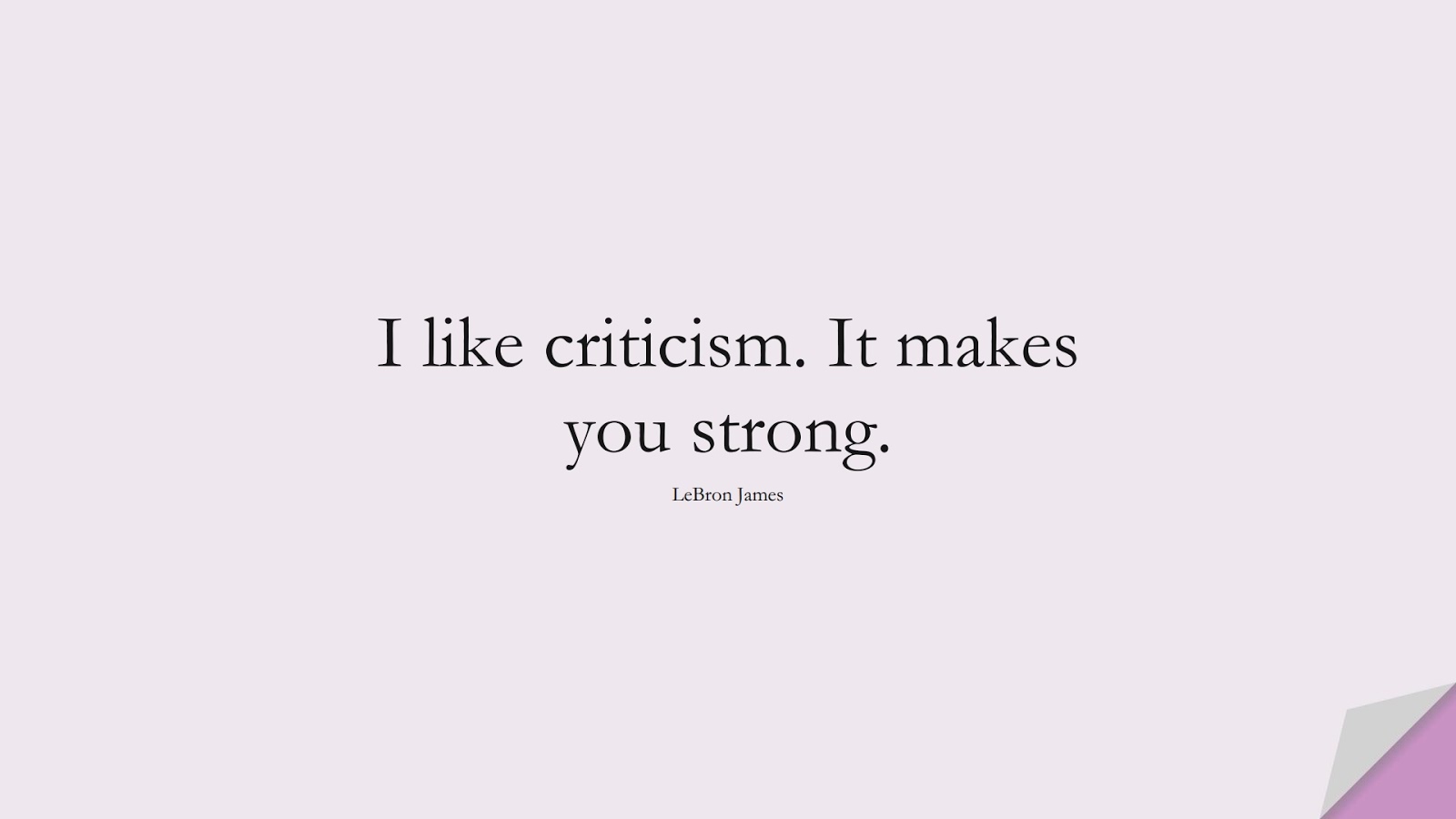 I like criticism. It makes you strong. (LeBron James);  #FamousQuotes