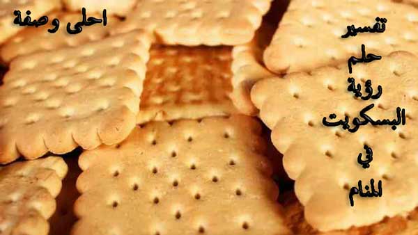 تفسير حلم رؤية البسكويت في المنام للعصيمي