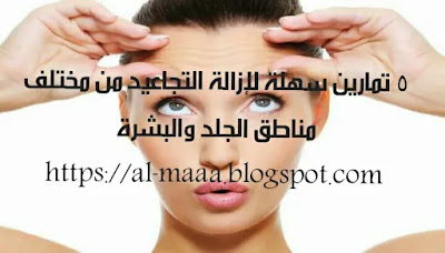 طريقة ازالة التجاعيد من مختلف مناطق الجلد والبشرة 5 تمارين سهلة لإزالة التجاعيد من مختلف مناطق الجلد والبشرة