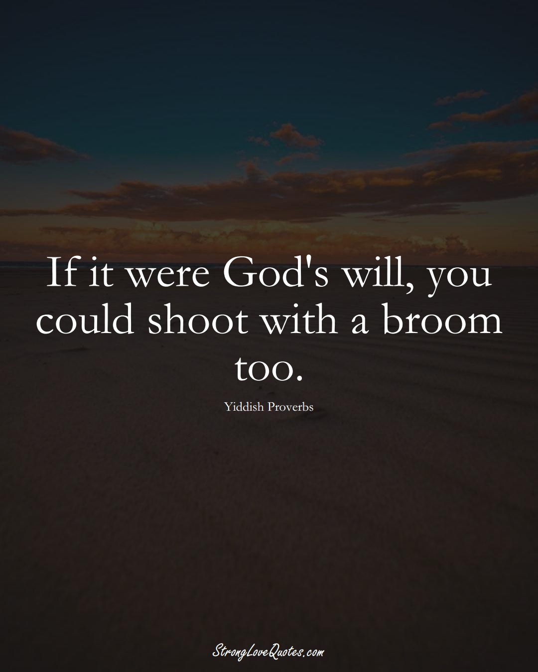 If it were God's will, you could shoot with a broom too. (Yiddish Sayings);  #aVarietyofCulturesSayings