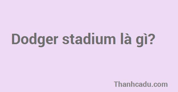 Dodger stadium là gì?