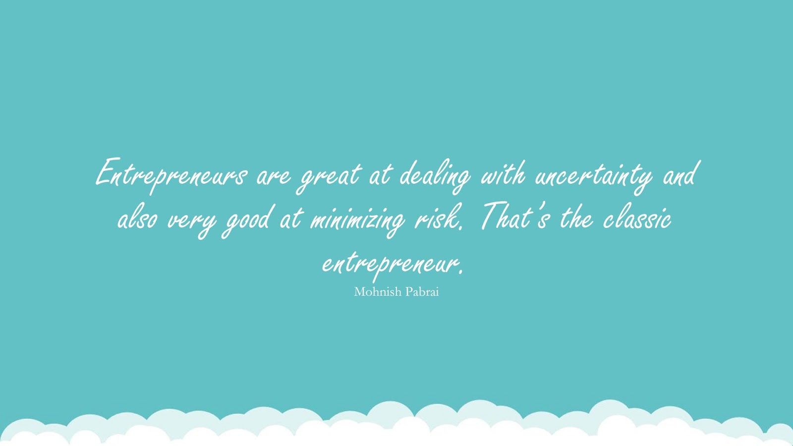 Entrepreneurs are great at dealing with uncertainty and also very good at minimizing risk. That’s the classic entrepreneur. (Mohnish Pabrai);  #LifeQuotes