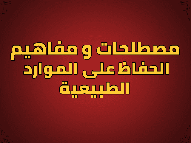 مصطلحات و مفاهيم درس الحفاظ على الموارد الطبيعية للسنة الثالثة اعدادي مصطلحات و مفاهيم درس الحفاظ على الموارد الطبيعية للسنة الثالثة اعدادي