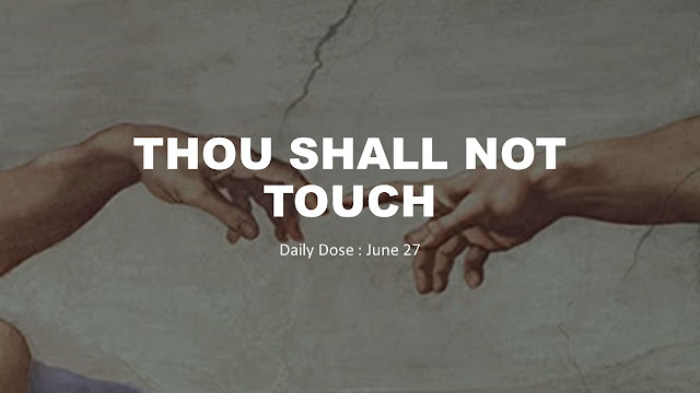 Daily Dose June 27 : Thou Shall Not Touch