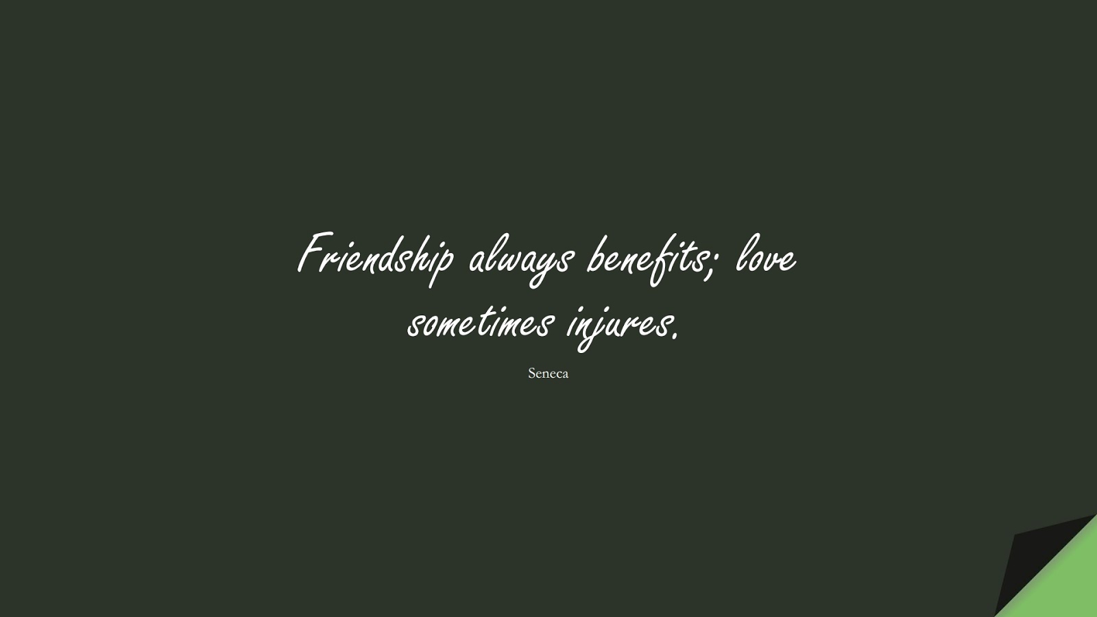 Friendship always benefits; love sometimes injures. (Seneca);  #ShortQuotes