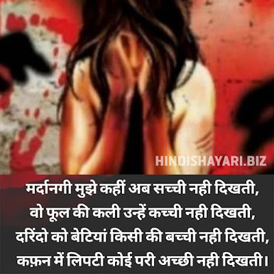 मर्दानगी मुझे कहीं अब सच्ची नही दिखती, वो फूल की कली उन्हें कच्ची नही दिखती, दरिंदो को बेटियां किसी की बच्ची नही दिखती, कफ़न में लिपटी कोई परी अच्छी नही दिखती। Rape Par Shayari, Rape Sad Shayari, Rape Shayari, Rape Status, बलात्कार Quotes, Mardaanagee Mujhe Kaheen Ab Sachchee Nahee Dikhatee, Vo Phool Kee Kalee Unhen Kachchee Nahee Dikhatee, Darindo Ko Betiyaan Kisee Kee Bachchee Nahee Dikhatee, Kafan Mein Lipatee Koee Paree Achchhee Nahee Dikhatee. | Rape Par Shayari, Rape Sad Shayari, Rape Shayari, Rape Status, बलात्कार Quotes,