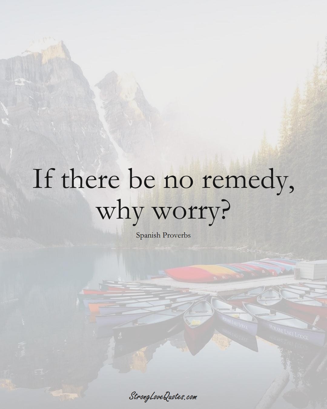 If there be no remedy, why worry? (Spanish Sayings);  #EuropeanSayings