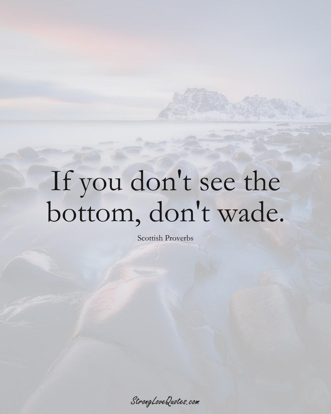 If you don't see the bottom, don't wade. (Scottish Sayings);  #EuropeanSayings