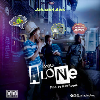 JAHAZIEL AWS _ YOU ALONE (PRODUCED BY MAX ROQUE) 