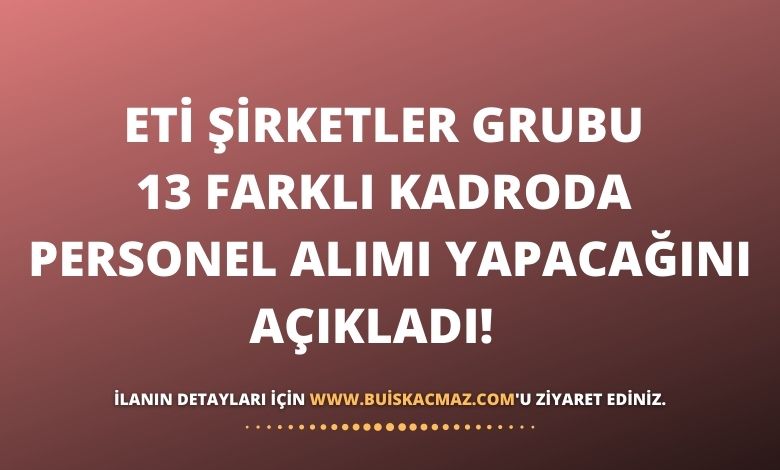 Eti Şirketler Grubu 13 Farklı Kadroda Personel Alımı Yapacağını Açıkladı!