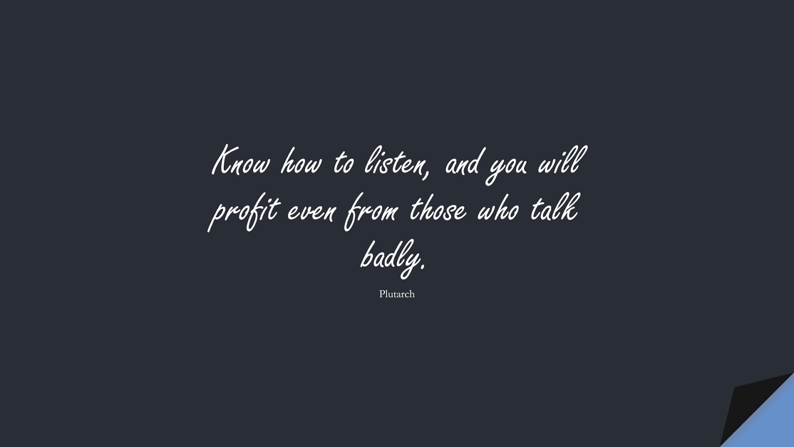 Know how to listen, and you will profit even from those who talk badly. (Plutarch);  #InspirationalQuotes