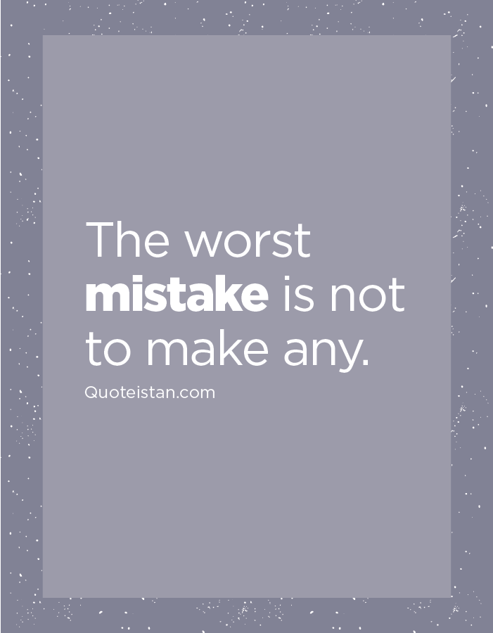 The worst mistake is not to make any.