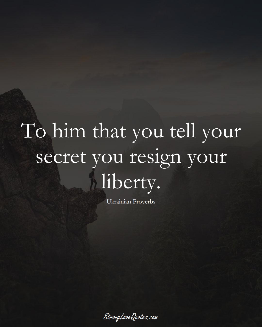 To him that you tell your secret you resign your liberty. (Ukrainian Sayings);  #EuropeanSayings