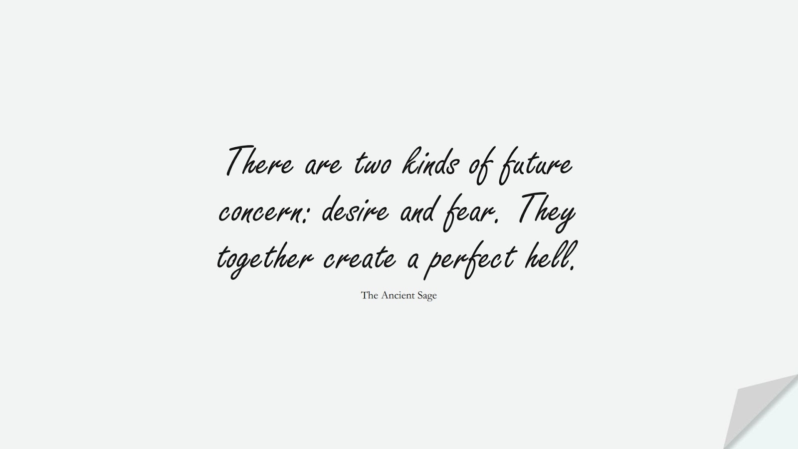 There are two kinds of future concern: desire and fear. They together create a perfect hell. (The Ancient Sage);  #DepressionQuotes