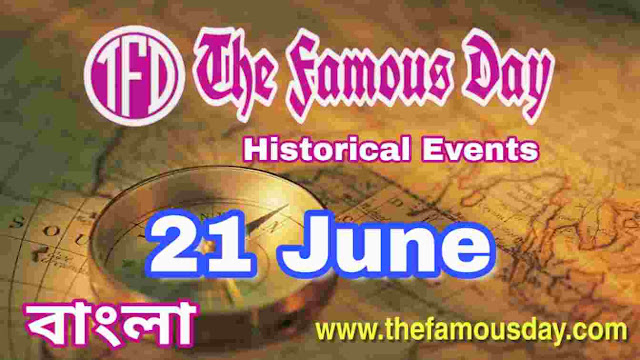 আজকের বিখ্যাত দিনে ইতিহাসের পাতায় : Today's Famous Day 21 June in History