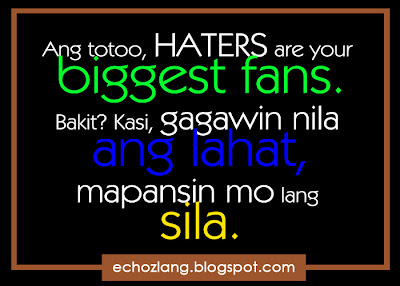 Ang totoo haters are your biggest fans.