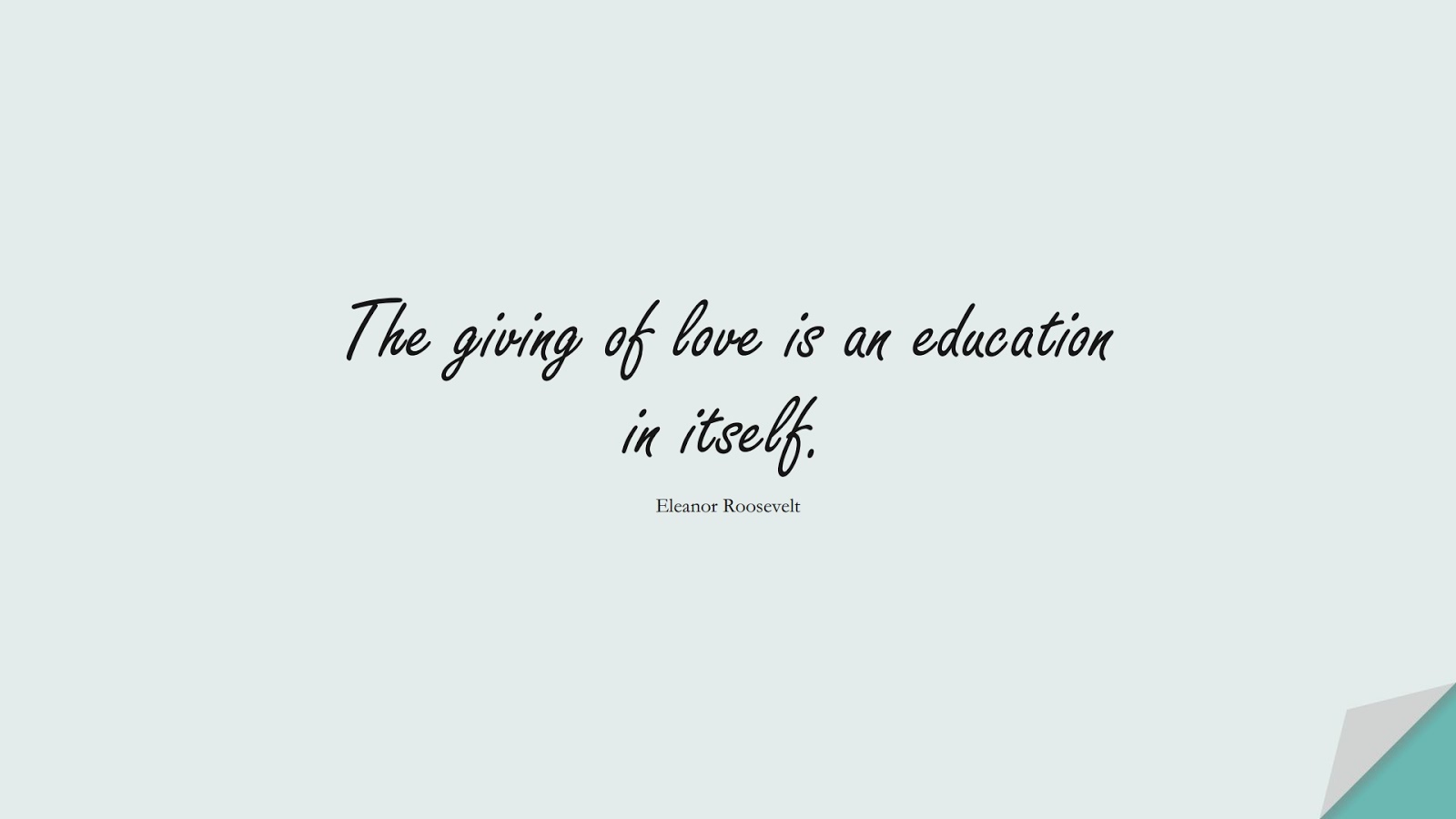 The giving of love is an education in itself. (Eleanor Roosevelt);  #LoveQuotes