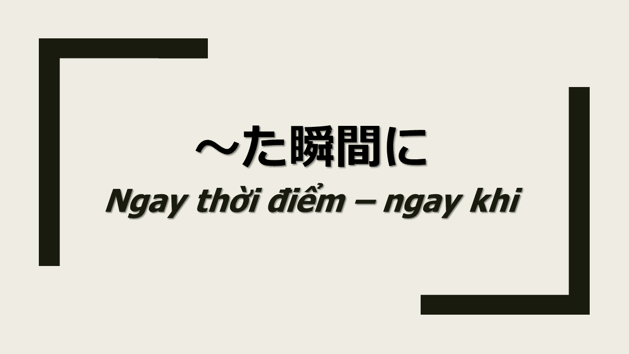 た瞬間に の瞬間 Ngữ pháp Nghĩa Cách sử dụng Tiếng Nhật た瞬間に の瞬間 Ngữ pháp Nghĩa Cách sử dụng Tiếng Nhật