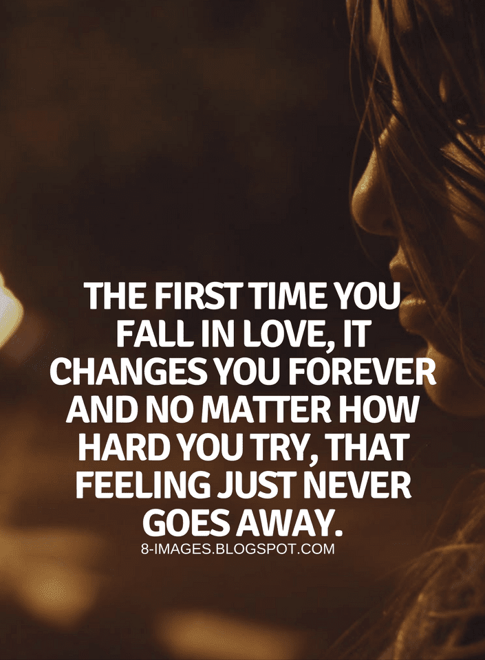 Quotes The first time you fall in love, it changes you forever and no
