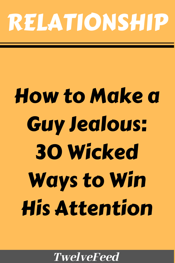 Make him want you How to make a guy jealous who has a girlfriend