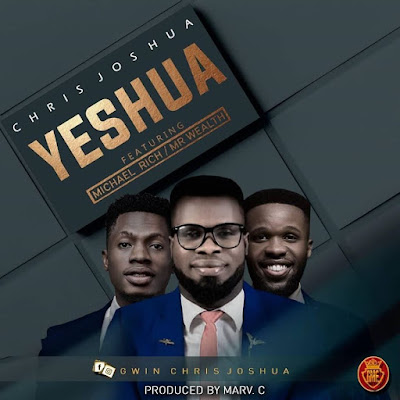 GBMusic Chris Joshua – Yeshua (Ft. Mr Wealth & Michael Rich)  Gospel Base