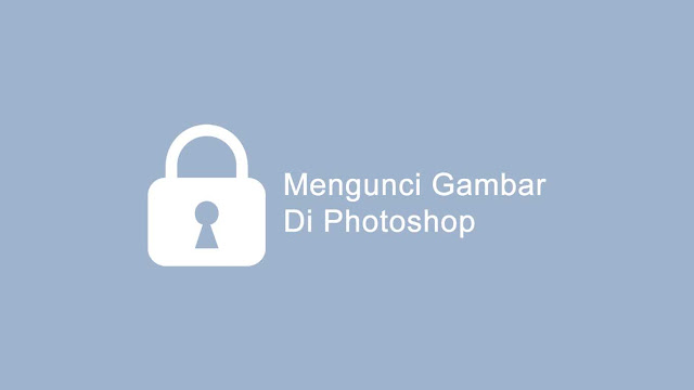 Cara mengunci gambar Photoshop supaya tidak bisa di edit orang lain.