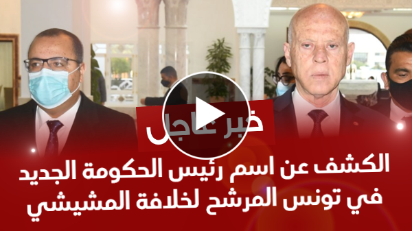 خبر عاجل: الكشف عن اسم رئيس الحكومة الجديد في تونس المرشح من قبل الرئيس قيس سعيد لخلافة هشام المشيشي