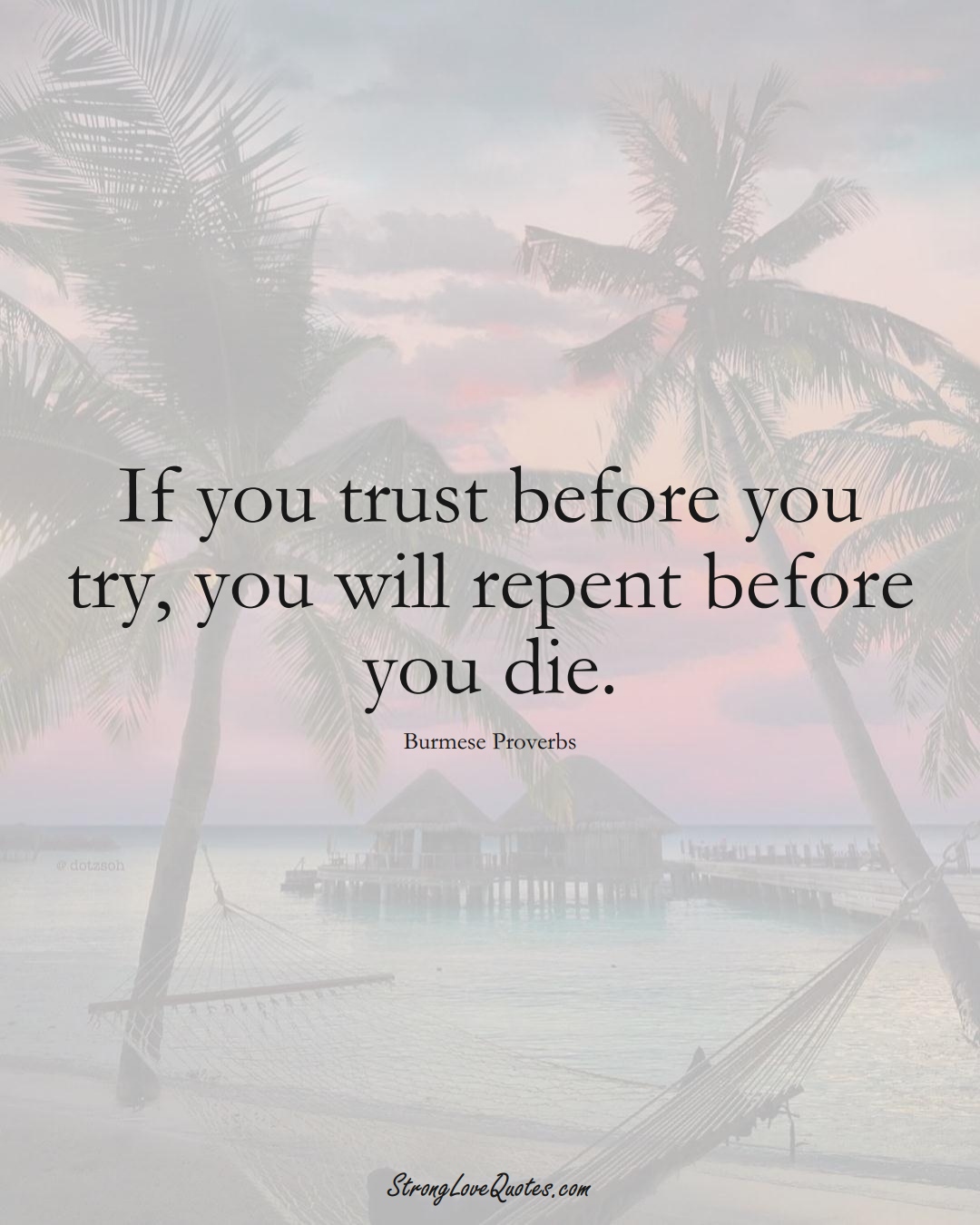 If you trust before you try, you will repent before you die. (Burmese Sayings);  #AsianSayings