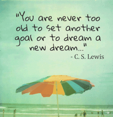 You are never to old to set another goal or to dream a new dream