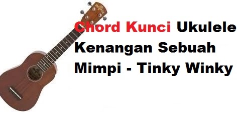 Chord Kunci Ukulele Kenangan Sebuah Mimpi Tinky Winky Calonpintar Com