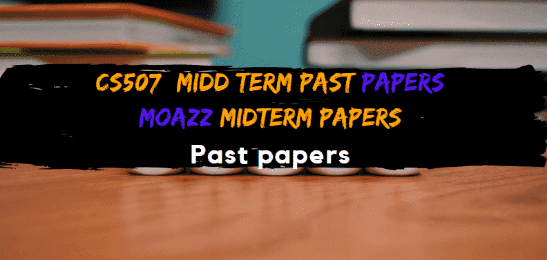 Cs507 Midterm solved past Papers (Moazz File)