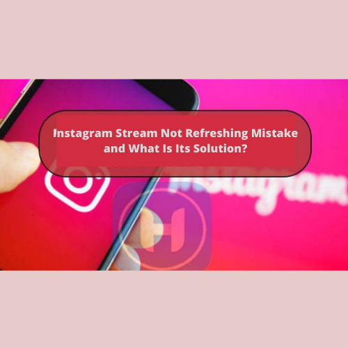 Instagram Stream Not Refreshing Mistake And What Is Its Solution?