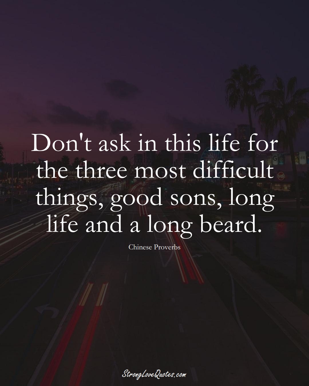 Don't ask in this life for the three most difficult things, good sons, long life and a long beard. (Chinese Sayings);  #AsianSayings