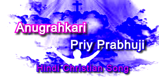 Anugrahkari Priy Prabhuji, अनुग्रहकारी प्रिय प्रभुजी, hindi christian song lyrics Anugrahkari Priy Prabhuji, अनुग्रहकारी प्रिय प्रभुजी, hindi christian song lyrics