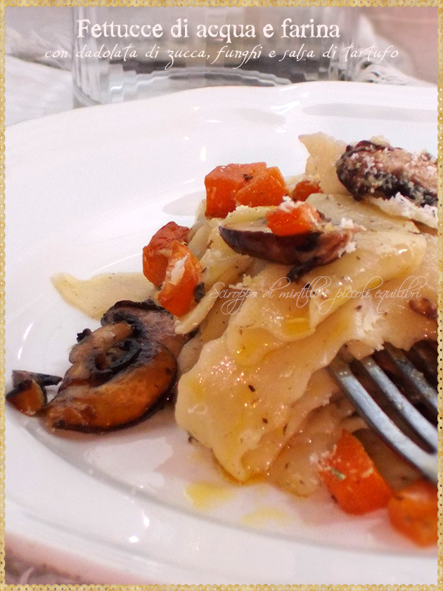 Fettucce di acqua e farina, con dadolata di zucca, funghi e salsa di tartufo