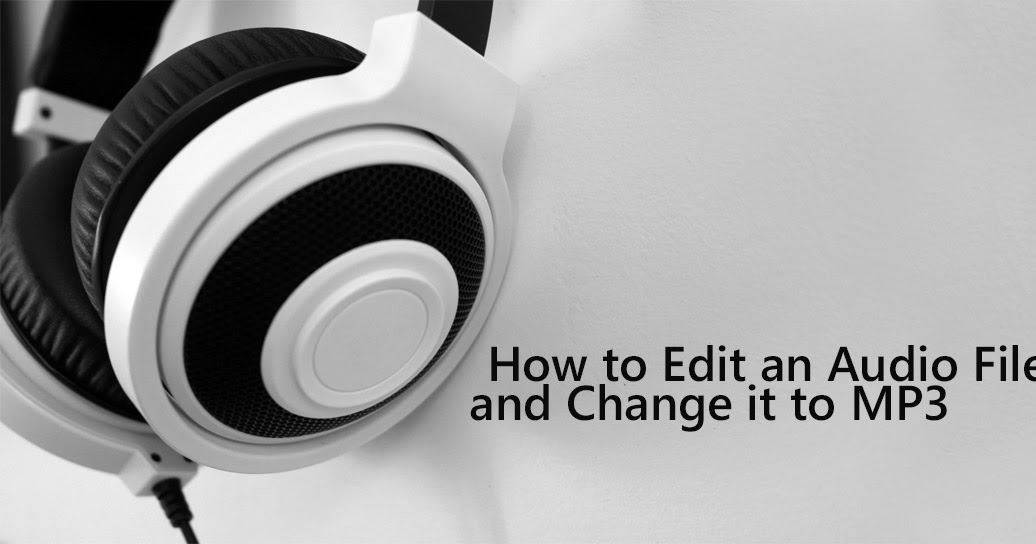 How to Edit an Audio File and Change it to MP3 Do More With Software