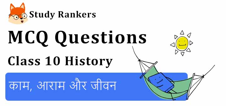MCQ Questions for Class 10 History: काम, आराम और जीवन MCQ Questions for Class 10 History: काम, आराम और जीवन